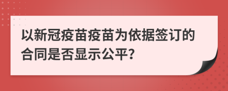 以新冠疫苗疫苗为依据签订的合同是否显示公平？