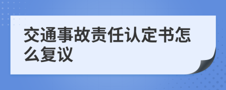 交通事故责任认定书怎么复议