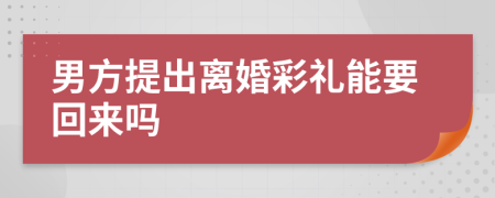 男方提出离婚彩礼能要回来吗