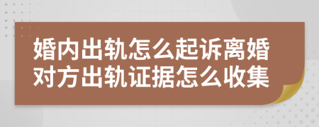 婚内出轨怎么起诉离婚对方出轨证据怎么收集