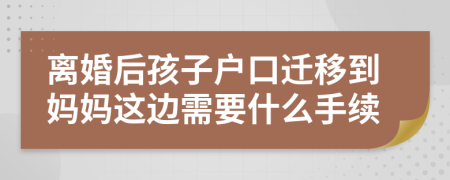 离婚后孩子户口迁移到妈妈这边需要什么手续