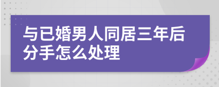 与已婚男人同居三年后分手怎么处理