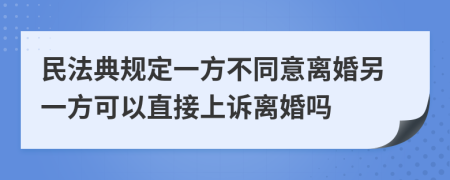 民法典规定一方不同意离婚另一方可以直接上诉离婚吗