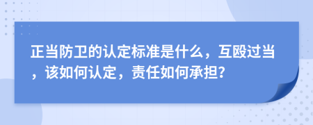 正当防卫的认定标准是什么，互殴过当，该如何认定，责任如何承担？