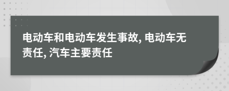 电动车和电动车发生事故, 电动车无责任, 汽车主要责任