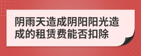 阴雨天造成阴阳阳光造成的租赁费能否扣除