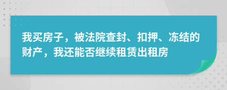 我买房子，被法院查封、扣押、冻结的财产，我还能否继续租赁出租房