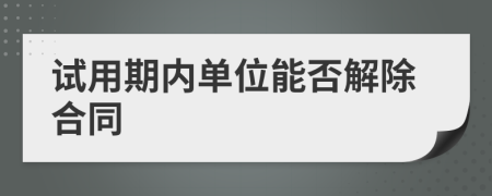 试用期内单位能否解除合同