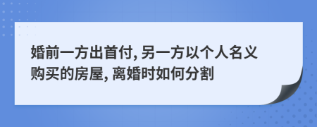 婚前一方出首付, 另一方以个人名义购买的房屋, 离婚时如何分割