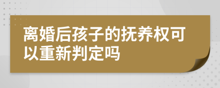 离婚后孩子的抚养权可以重新判定吗