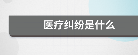 医疗纠纷是什么
