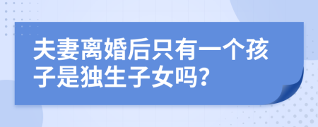 夫妻离婚后只有一个孩子是独生子女吗？