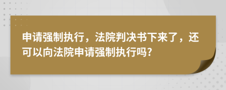 申请强制执行，法院判决书下来了，还可以向法院申请强制执行吗?