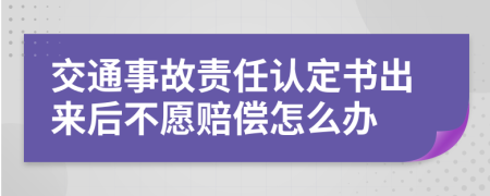 交通事故责任认定书出来后不愿赔偿怎么办