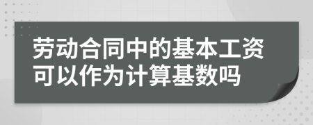 劳动合同中的基本工资可以作为计算基数吗