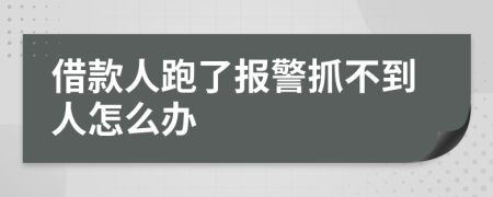 借款人跑了报警抓不到人怎么办