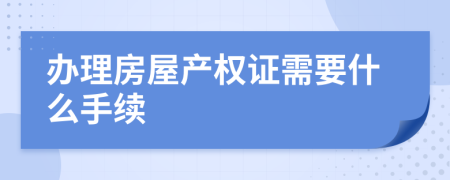 办理房屋产权证需要什么手续