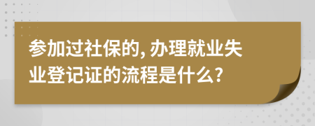 参加过社保的, 办理就业失业登记证的流程是什么?