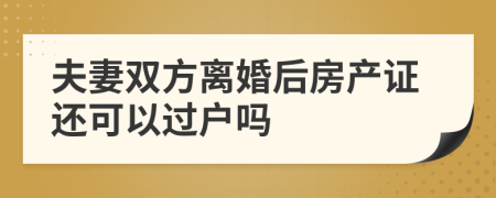 夫妻双方离婚后房产证还可以过户吗