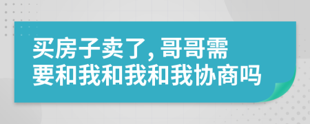 买房子卖了, 哥哥需要和我和我和我协商吗