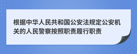 根据中华人民共和国公安法规定公安机关的人民警察按照职责履行职责