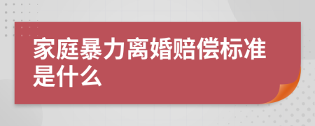 家庭暴力离婚赔偿标准是什么