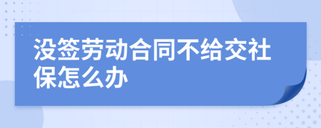 没签劳动合同不给交社保怎么办