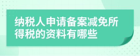 纳税人申请备案减免所得税的资料有哪些