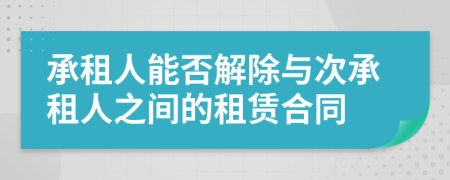 承租人能否解除与次承租人之间的租赁合同