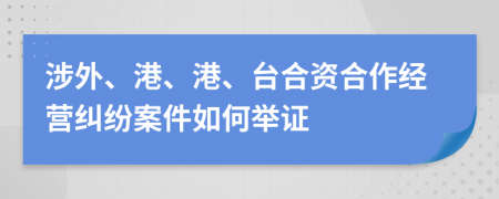 涉外、港、港、台合资合作经营纠纷案件如何举证