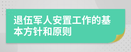 退伍军人安置工作的基本方针和原则