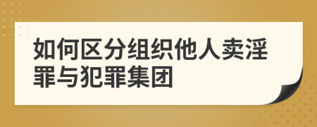如何区分组织他人卖淫罪与犯罪集团