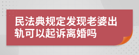 民法典规定发现老婆出轨可以起诉离婚吗