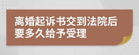 离婚起诉书交到法院后要多久给予受理