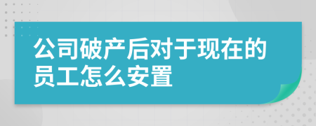 公司破产后对于现在的员工怎么安置