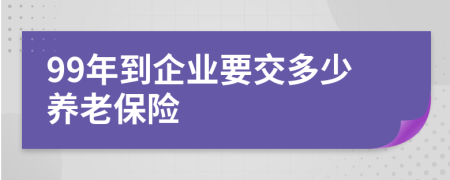 99年到企业要交多少养老保险