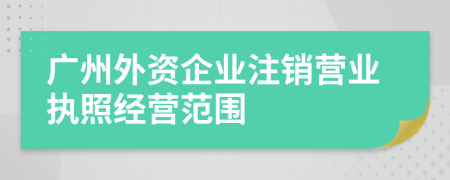 广州外资企业注销营业执照经营范围