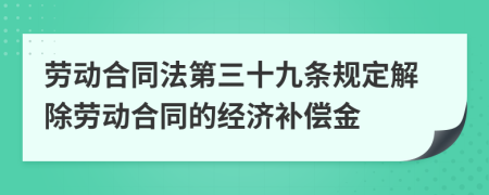 劳动合同法第三十九条规定解除劳动合同的经济补偿金