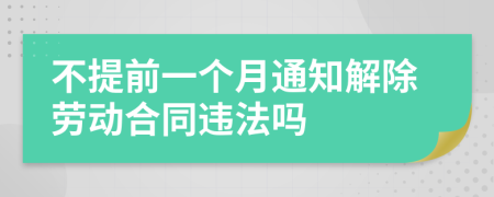 不提前一个月通知解除劳动合同违法吗