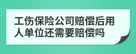 工伤保险公司赔偿后用人单位还需要赔偿吗