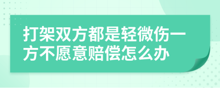 打架双方都是轻微伤一方不愿意赔偿怎么办