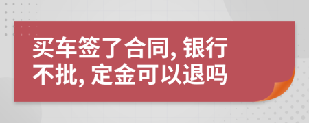 买车签了合同, 银行不批, 定金可以退吗