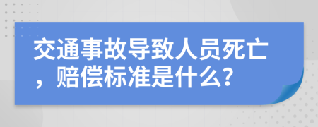 交通事故导致人员死亡，赔偿标准是什么？