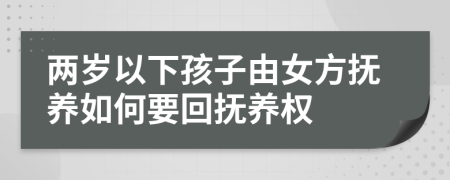 两岁以下孩子由女方抚养如何要回抚养权