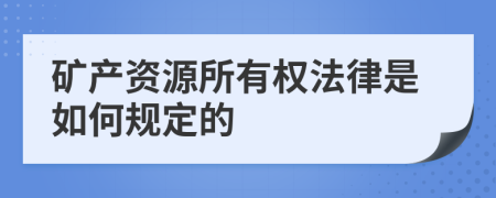 矿产资源所有权法律是如何规定的