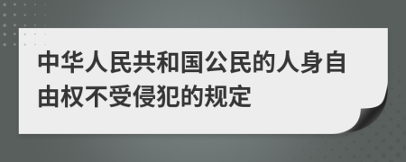 中华人民共和国公民的人身自由权不受侵犯的规定