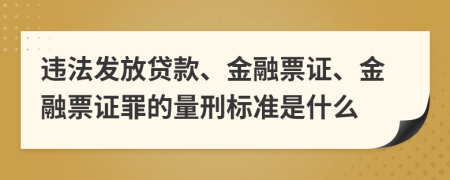 违法发放贷款、金融票证、金融票证罪的量刑标准是什么