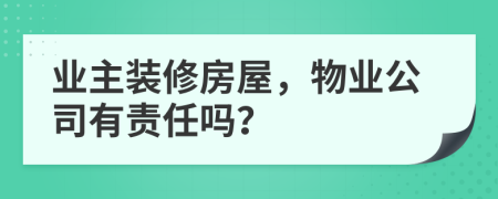 业主装修房屋，物业公司有责任吗？