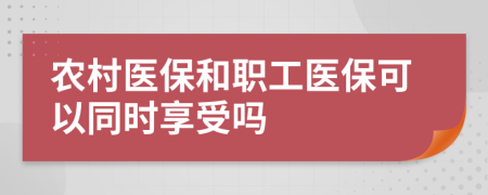 农村医保和职工医保可以同时享受吗