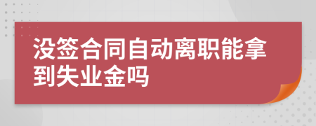 没签合同自动离职能拿到失业金吗